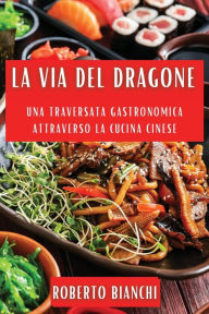 Title: La Via del Dragone: Una Traversata Gastronomica attraverso la Cucina Cinese, Author: Roberto Bianchi
