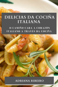 Title: Delicias da Cociña Italiana: O camiño cara a corazón italiano a través da cociña, Author: Adriana Ribeiro