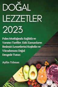 Title: Dogal Lezzetler 2023: Paleo Mutfaginda Saglikli ve Yaratici Tarifler. Eski Zamanlarin Besleyici Lezzetlerini Kesfedin ve Vücudunuzu Dogal Dengede Tutun, Author: Aylin Yılmaz