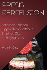 Title: Presis Perfeksjon Sous Vide Kokebok: Oppskrifter for Raffinert Smak og Økt Matlagingskunst, Author: Henrik Olsen