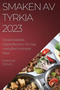 Title: Smaken av Tyrkia 2023 Tyrkisk Kokebok: Oppskrifter som Tar Deg med på en Kulinarisk Reise, Author: Mehmet ïztïrk