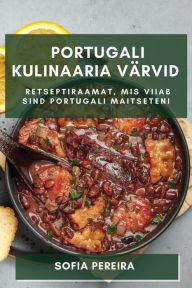 Title: Portugali Kulinaaria Värvid: Retseptiraamat, mis Viiab Sind Portugali Maitseteni, Author: Sofia Pereira