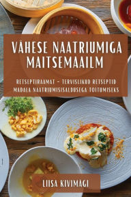 Title: Vähese Naatriumiga Maitsemaailm: Retseptiraamat - Tervislikud Retseptid Madala Naatriumisisaldusega Toitumiseks, Author: Liisa Kivimïgi