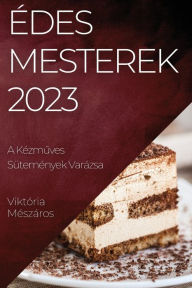 Title: Édes Mesterek 2023: A Kézmuves Sütemények Varázsa, Author: Viktïria Mïszïros