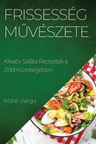Title: Frissesség Muvészete: Kreatív Saláta Receptek a Zöld Közelségében, Author: Mïtï Varga