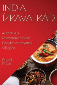 Title: India Ízkavalkád: Autentikus Receptek az Indiai Konyha Varázslatos Világából, Author: Rajesh Patel