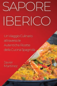 Title: Sapore Iberico: Un Viaggio Culinario attraverso le Autentiche Ricette della Cucina Spagnola, Author: Javier Martinez