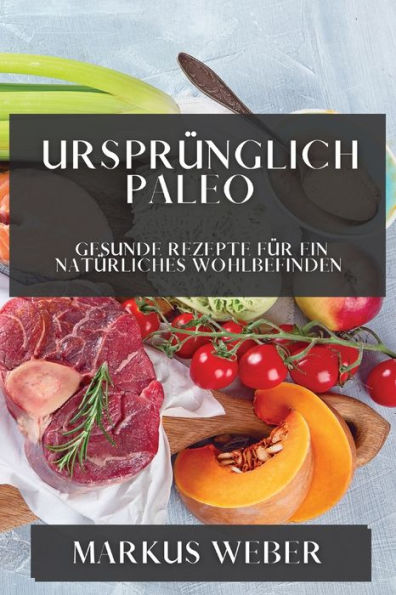 Ursprünglich Paleo: Gesunde Rezepte für ein Natürliches Wohlbefinden