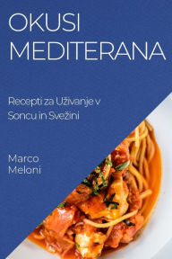 Title: Okusi Mediterana: Recepti za Uzivanje v Soncu in Svezini, Author: Marco Meloni