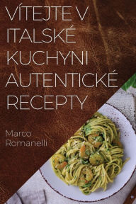 Title: Vítejte v Italské Kuchyni Autentické Recepty: Skvelá kolekce chutí a tradic Itálie, Author: Marco Romanelli