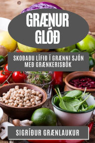 Title: Grænur Glóð: Skoðaðu Lífið í Grænni Sjón með Grænkerisbók, Author: Sigrïïur Grïnlaukur