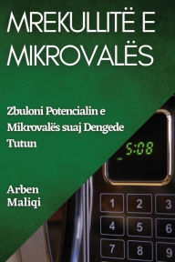 Title: Mrekullitë e Mikrovalës: Zbuloni Potencialin e Mikrovalës suaj, Author: Arben Maliqi