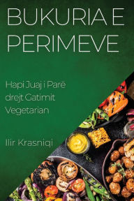 Title: Bukuria e Perimeve: Hapi Juaj i Parë drejt Gatimit Vegetarian, Author: Ilir Krasniqi