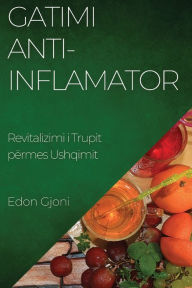 Title: Gatimi Anti-Inflamator: Revitalizimi i Trupit përmes Ushqimit, Author: Edon Gjoni