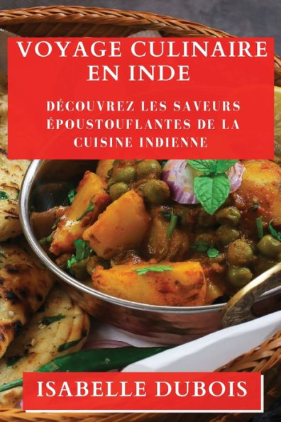 Voyage Culinaire en Inde: Découvrez les Saveurs Époustouflantes de la Cuisine Indienne