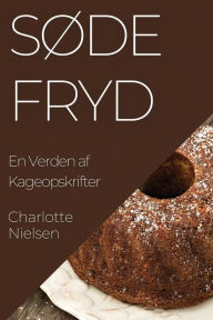 Title: Søde Fryd: En Verden af Kageopskrifter, Author: Charlotte Nielsen