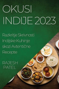 Title: Okusi Indije 2023: Razkritje Skrivnosti Indijske Kuhinje skozi Avtentične Recepte, Author: Rajesh Patel