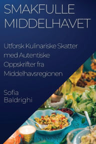 Title: Smakfulle Middelhavet: Utforsk Kulinariske Skatter med Autentiske Oppskrifter fra Middelhavsregionen, Author: Sofia Baldrighi