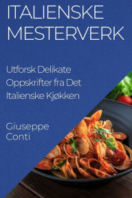 Title: Italienske Mesterverk: Utforsk Delikate Oppskrifter fra Det Italienske Kjøkken, Author: Giuseppe Conti