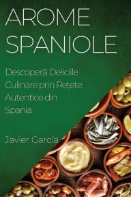 Title: Arome Spaniole: Descoperă Deliciile Culinare prin Rețete Autentice din Spania, Author: Javier Garcïa