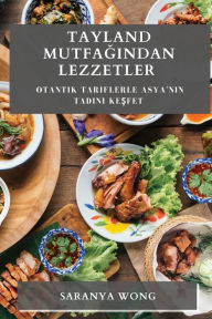 Title: Tayland Mutfağından Lezzetler: Otantik Tariflerle Asya'nın Tadını Keşfet, Author: Saranya Wong