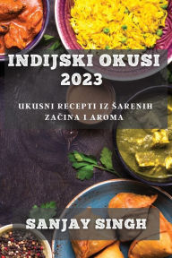 Title: Indijski Okusi 2023: Ukusni Recepti iz Sarenih Začina i Aroma, Author: Sanjay Singh