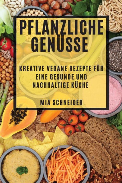 Pflanzliche Genüsse: Kreative vegane Rezepte für eine gesunde und nachhaltige Küche