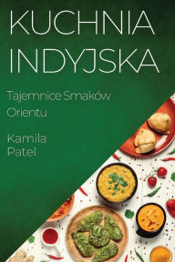 Title: Kuchnia Indyjska: Tajemnice Smaków Orientu, Author: Kamila Patel