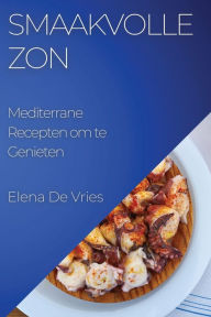 Title: Smaakvolle Zon: Mediterrane Recepten om te Genieten, Author: Elena De Vries