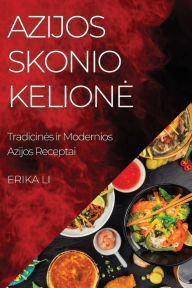 Title: Azijos Skonio Kelione: Tradicines ir Modernios Azijos Receptai, Author: Erika Li