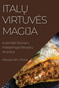 Title: Italų Virtuves Magija: Autentiski Skoniai ir Paslaptingos Receptų Atrankos, Author: Alessandro Rossi