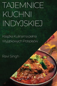 Title: Tajemnice Kuchni Indyjskiej: Ksiazka Kulinarna pelna Wyjatkowych Przepisów, Author: Ravi Singh