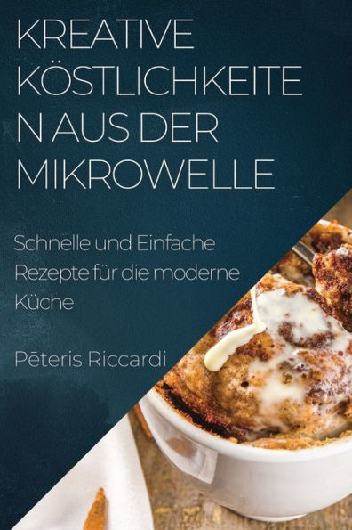 Kreative Köstlichkeiten aus der Mikrowelle: Schnelle und Einfache Rezepte für die moderne Küche