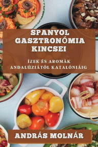 Title: Spanyol Gasztronómia Kincsei: Ízek És Aromák Andalúziától Katalóniáig, Author: Andrïs Molnïr