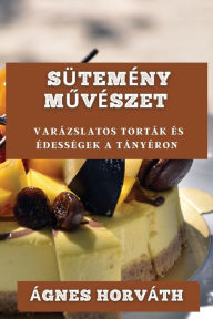 Title: Sütemény Muvészet: Varázslatos Torták és Édességek a Tányéron, Author: ïgnes Horvïth