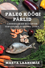 Title: Paleo Köögi Pärlid: Looduslikud Retseptid Tervisliku Elustiili jaoks, Author: Marta Laanemïe