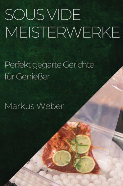 Sous Vide Meisterwerke: Perfekt gegarte Gerichte für Genießer