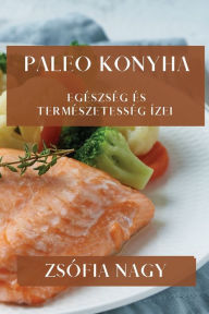 Title: Paleo Konyha: Egészség és Természetesség Ízei, Author: Zsïfia Nagy