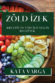 Title: Zöld Ízek: Kreatív és Tápláló Vegán Receptek, Author: Kata Varga