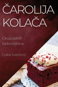 Title: Čarolija Kolača: Okusi slatkih zadovoljstava, Author: Luka Ivanovic