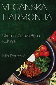 Title: Veganska Harmonija: Ukusna i Zdrava Biljna Kuhinja, Author: Mia Petrovic