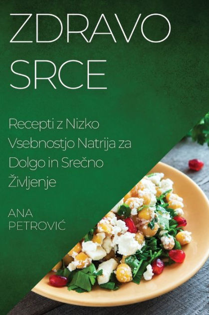 Zdravo srce: Recepti z Nizko Vsebnostjo Natrija za Dolgo in Srecno ...