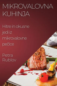 Title: Mikrovalovna kuhinja: Hitre in okusne jedi iz mikrovalovne pečice, Author: Petra Rublov