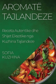 Title: Aromatë Tajlandeze: Receta Autentike dhe Shijet Eksotike nga Kuzhina Tajlandeze, Author: Sofia Kuzhina