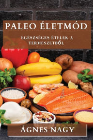 Title: Paleo ï¿½letmï¿½d: Egï¿½szsï¿½ges ï¿½telek a Termï¿½szetből, Author: ïgnes Nagy