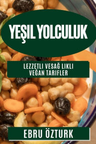 Title: Yeşil Yolculuk: Lezzetli ve Sağlıklı Veğan Tarifler, Author: Ebru ïzturk