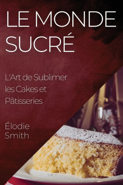 Le Monde Sucré: L'Art de Sublimer les Cakes et Pâtisseries