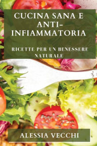 Title: Cucina Sana e Anti-Infiammatoria: Ricette per un Benessere Naturale, Author: Alessia Vecchi