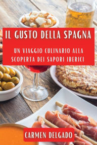 Title: Il Gusto della Spagna: Un Viaggio Culinario alla Scoperta dei Sapori Iberici, Author: Carmen Delgado