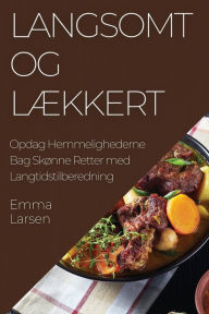 Title: Langsomt og Lækkert: Opdag Hemmelighederne Bag Skønne Retter med Langtidstilberedning, Author: Emma Larsen